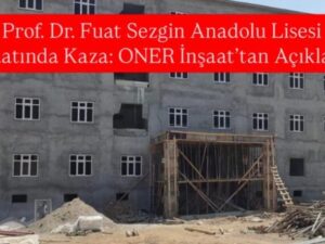Prof. Dr. Fuat Sezgin Anadolu Lisesi İnşaatında Kaza: ONER İnşaat’tan Açıklama